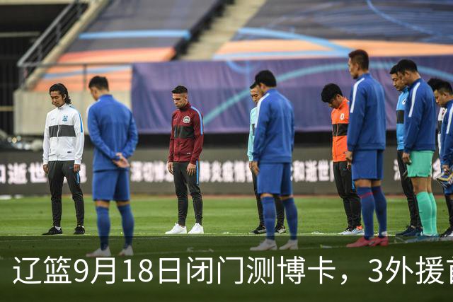 辽篮9月18日闭门测博卡，3外援首次合体，赵继伟不在场才是真考题